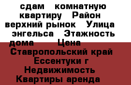 сдам 1 комнатную квартиру › Район ­ верхний рынок › Улица ­ энгельса › Этажность дома ­ 5 › Цена ­ 12 000 - Ставропольский край, Ессентуки г. Недвижимость » Квартиры аренда   